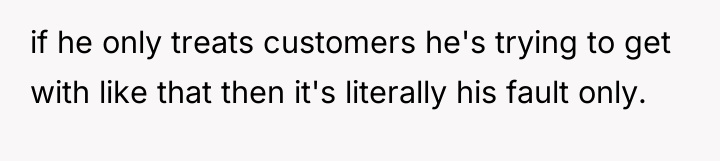 if he only treats customers he's trying to get with...