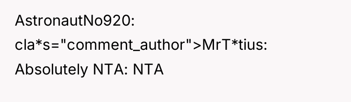 AstronautNo920 cla*s="comment_author">MrT*tius: Absolutely NTA: NTA