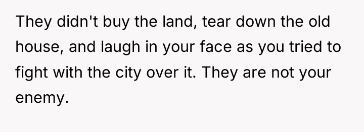 They didn't buy the land, tear down the old house,...