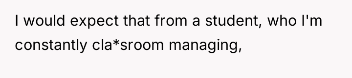 I would expect that from a student, who I'm constantly...
