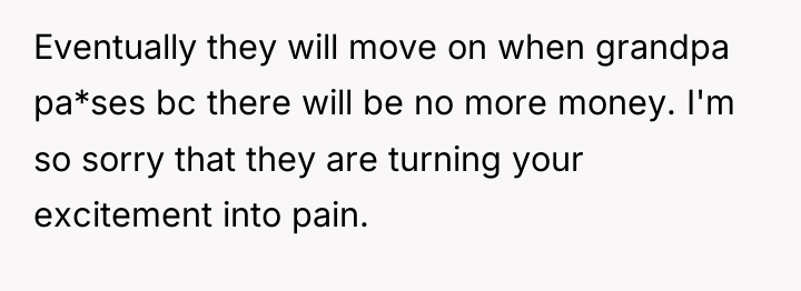 Eventually they will move on when grandpa pa*ses bc there...