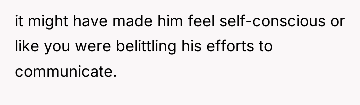 it might have made him feel self-conscious or like you...