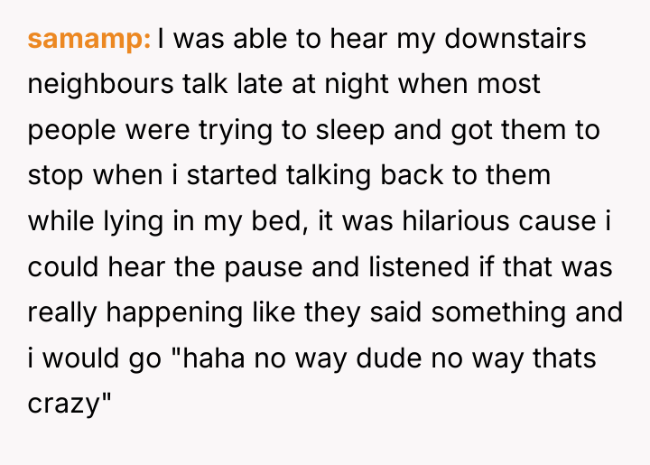 samamp I was able to hear my downstairs neighbours talk...