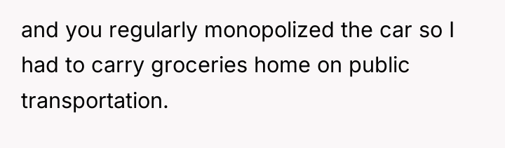 and you regularly monopolized the car so I had to...