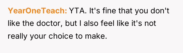 YearOneTeach YTA. It's fine that you don't like the doctor,...