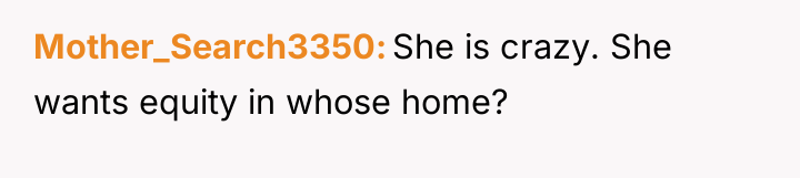 Mother_Search3350 She is crazy. She wants equity in whose home?