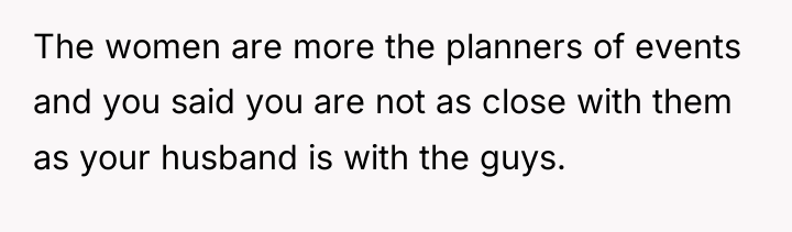 The women are more the planners of events and you...