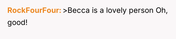 RockFourFour >Becca is a lovely person Oh, good!