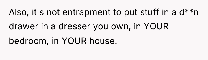 Also, it's not entrapment to put stuff in a d**n...