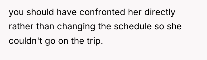 you should have confronted her directly rather than changing the...