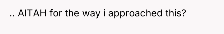 .. AITAH for the way i approached this?