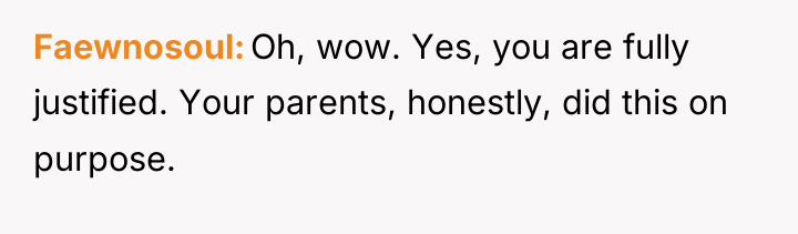 Faewnosoul Oh, wow. Yes, you are fully justified. Your parents,...