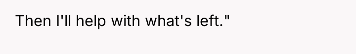 Then I'll help with what's left."