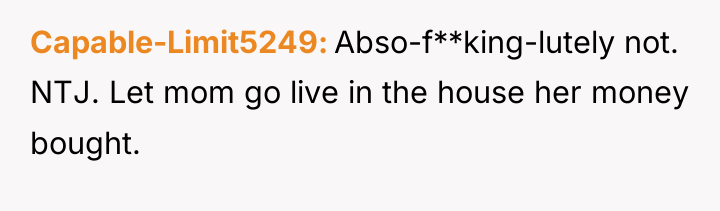 Capable-Limit5249 Abso-f**king-lutely not. NTJ. Let mom go live in the...