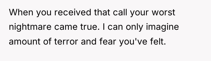 When you received that call your worst nightmare came true....