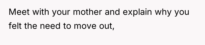 Meet with your mother and explain why you felt the...