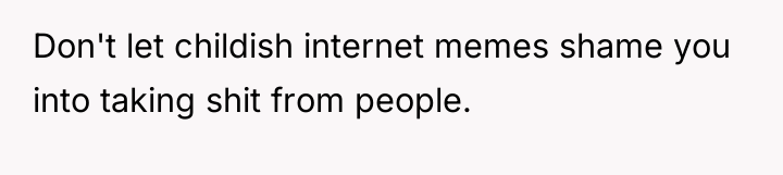 Don't let childish internet memes shame you into taking shit...