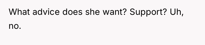 What advice does she want? Support? Uh, no.