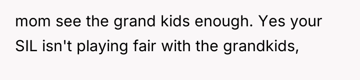 mom see the grand kids enough. Yes your SIL isn't...