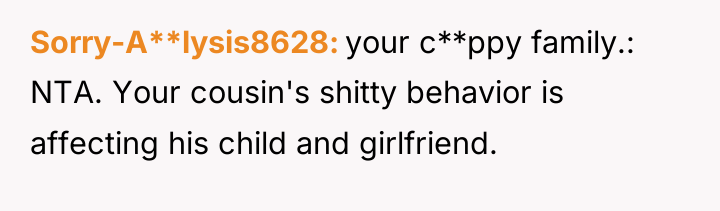 Sorry-A**lysis8628 your c**ppy family.: NTA. Your cousin's shitty behavior is...