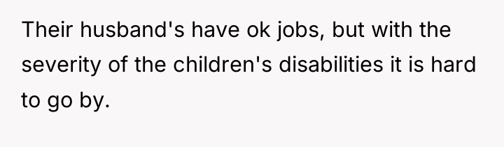 Their husband's have ok jobs, but with the severity of...