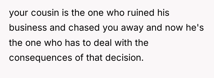 your cousin is the one who ruined his business and...