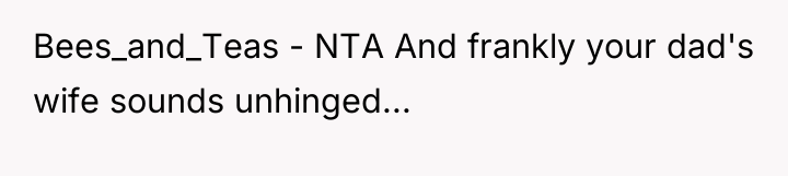 Bees_and_Teas - NTA And frankly your dad's wife sounds unhinged...