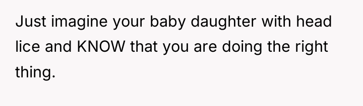 Just imagine your baby daughter with head lice and KNOW...