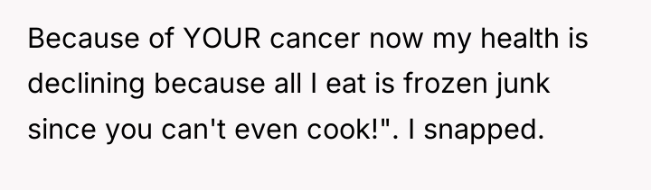 Because of YOUR cancer now my health is declining because...