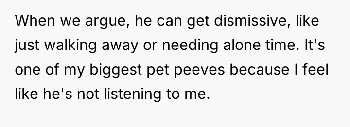 When we argue, he can get dismissive, like just walking...