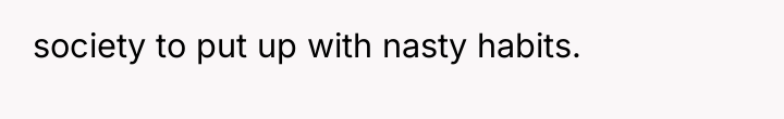 society to put up with nasty habits.