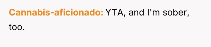 Cannabis-aficionado YTA, and I'm sober, too.
