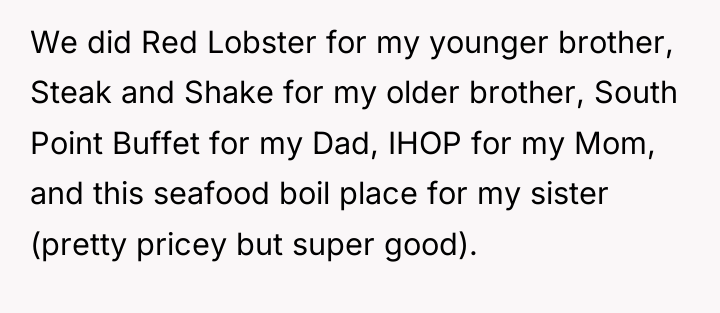 We did Red Lobster for my younger brother, Steak and...