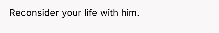 Reconsider your life with him.