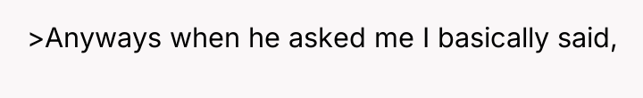 >Anyways when he asked me I basically said,