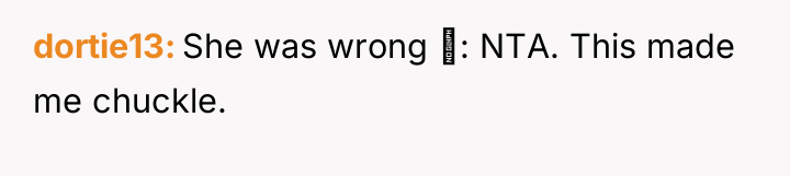 dortie13 She was wrong : NTA. This made me chuckle.