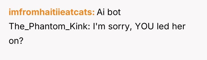 imfromhaitiieatcats Ai bot The_Phantom_Kink: I'm sorry, YOU led her on?