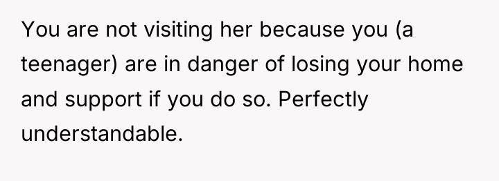 You are not visiting her because you (a teenager) are...