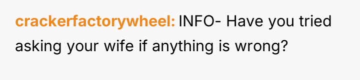 crackerfactorywheel INFO- Have you tried asking your wife if anything...