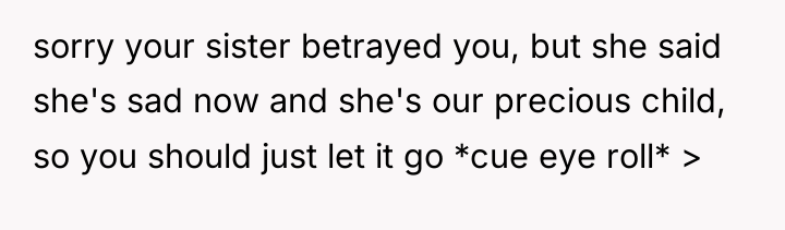 sorry your sister betrayed you, but she said she's sad...
