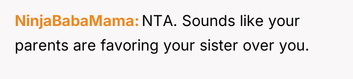 NinjaBabaMama NTA. Sounds like your parents are favoring your sister...
