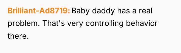 Brilliant-Ad8719 Baby daddy has a real problem. That's very controlling...