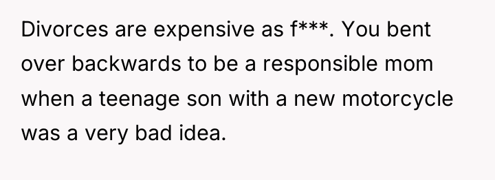 Divorces are expensive as f***. You bent over backwards to...