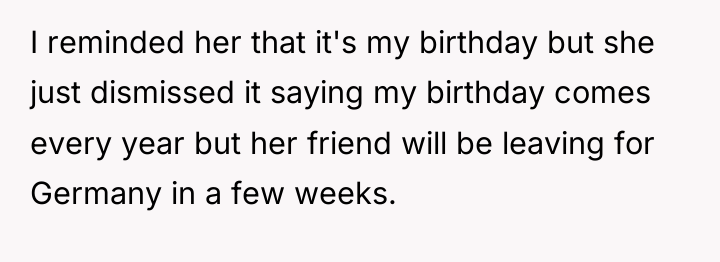 I reminded her that it's my birthday but she just...