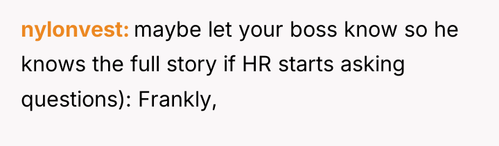 nylonvest maybe let your boss know so he knows the...