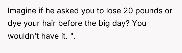 Imagine if he asked you to lose 20 pounds or...