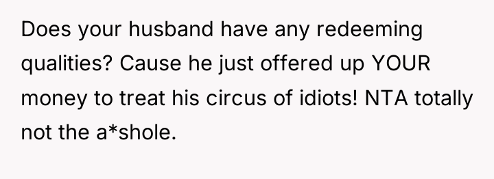 Does your husband have any redeeming qualities? Cause he just...