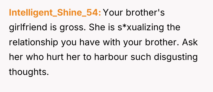 Intelligent_Shine_54 Your brother's girlfriend is gross. She is s*xualizing the...