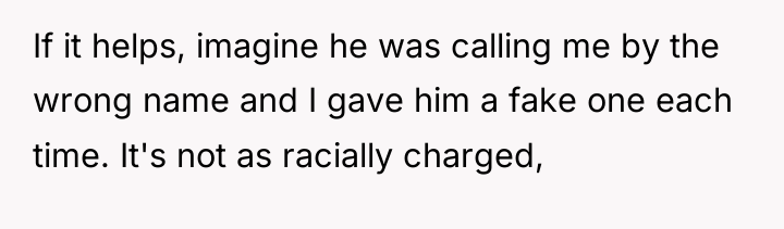 If it helps, imagine he was calling me by the...