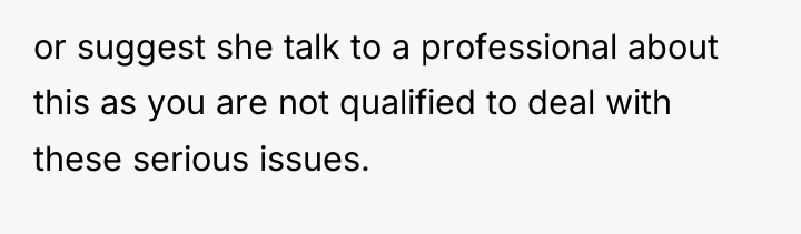 or suggest she talk to a professional about this as...